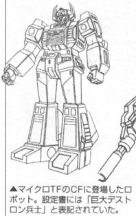 'A robot that appeared in a MicroTF commercial film [advertisement]. In the setting documents, he was denoted as 'Kyodai Destron Heishi' [Giant Decepticon Warrior].'